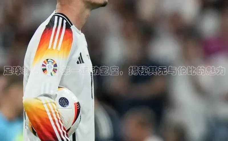 k1体育十年品牌值得信赖小米足球霸占世界第一运动宝座，揭秘其无与伦比的魅力