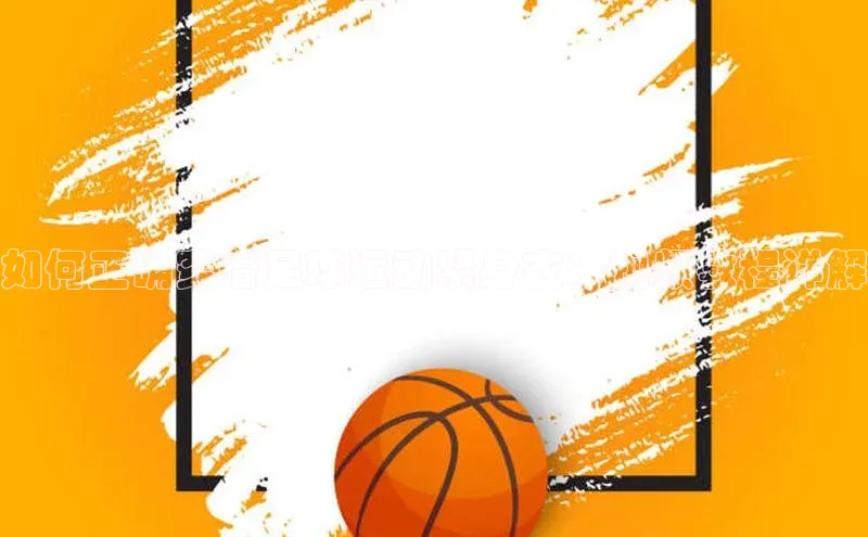 k1体育百度大脑如何正确穿着足球运动紧身衣：视频教程详解