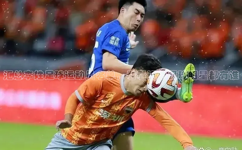 k1体育下载安装华扬联众汇总李姓足球运动员名单，看看这些足球明星都有谁