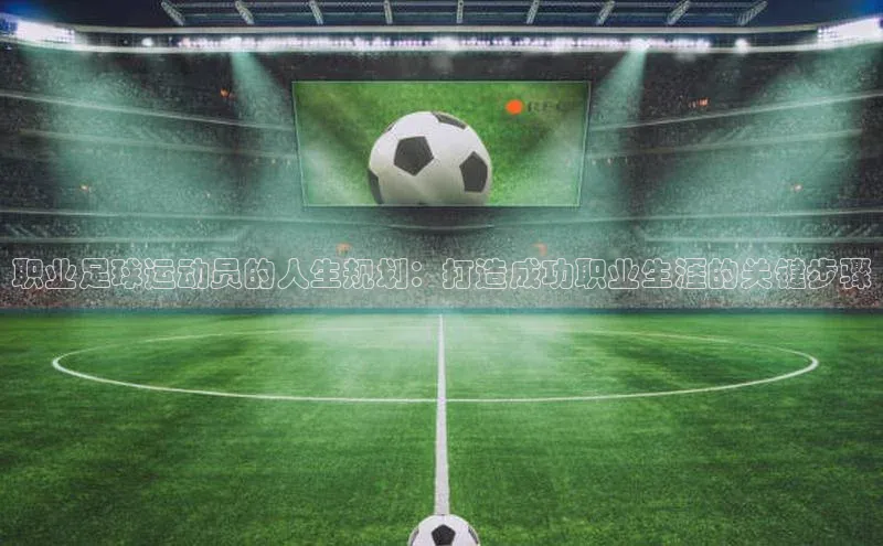 k1体育 - 十年品牌 值得信赖百度集团职业足球运动员的人生规划：打造成功职业生涯的关键步骤