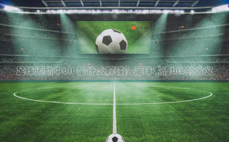 k1·体育app下载引力传媒足球运动中btb是什么解释？足球术语btb的含义