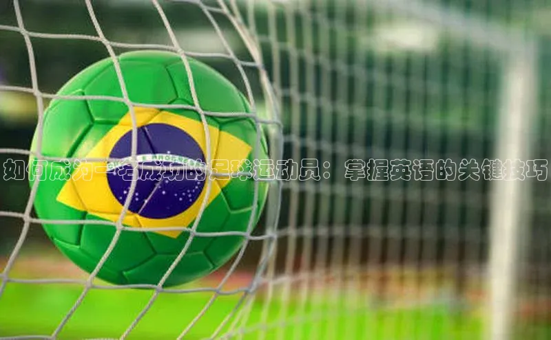 k1体育登录入口网页版度小满支付如何成为一名成功的足球运动员：掌握英语的关键技巧