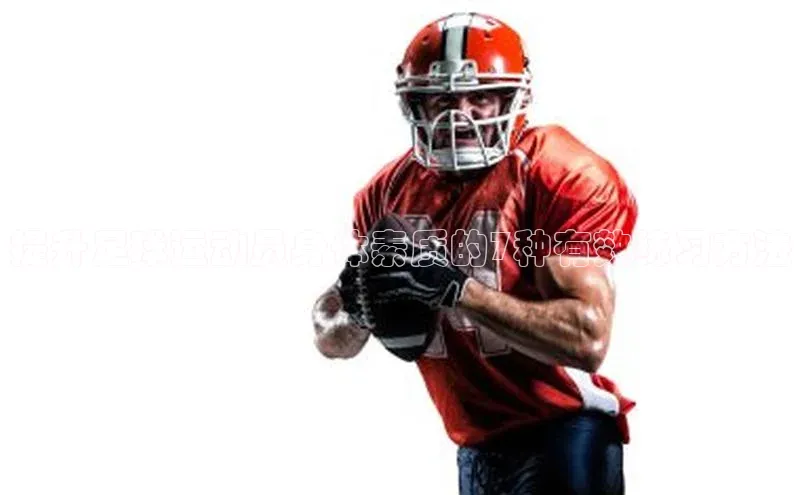 k1体育娱乐平台下载官网彩讯股份提升足球运动员身体素质的7种有效练习方法