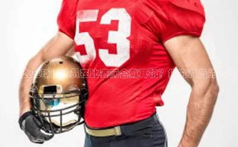 k1体育最新网站度小满理财为什么足球运动员在比赛前会戴耳机？探究背后的原因