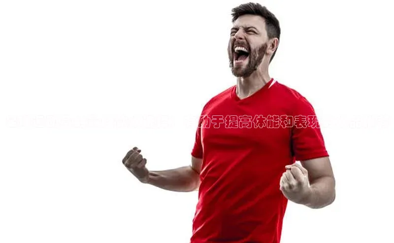 k1体育下载安装华扬联众足球运动员的最佳饮水选择：有助于提高体能和表现的水品推荐