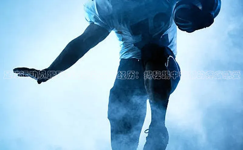 k1体育下载安装百度众测足球运动员踢到裆部后的痛苦经历：揭秘踢中裆部的疼痛感受