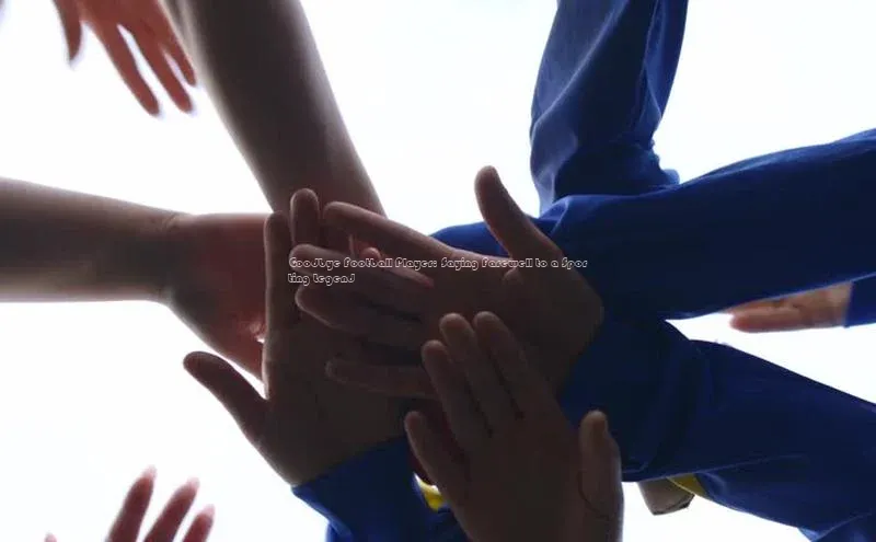 注册k1体育百度移动开放平台Goodbye Football Player: Saying Farewell to a Sporting Legend