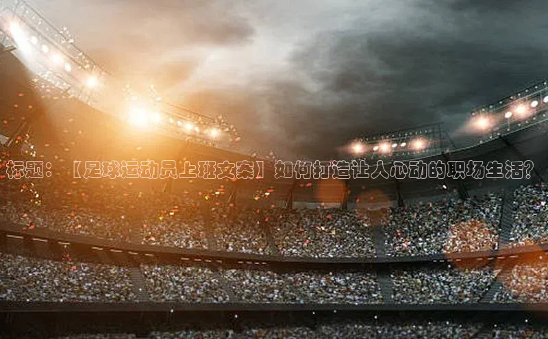 k1体育下载安装华扬联众标题：【足球运动员上班文案】如何打造让人心动的职场生活？