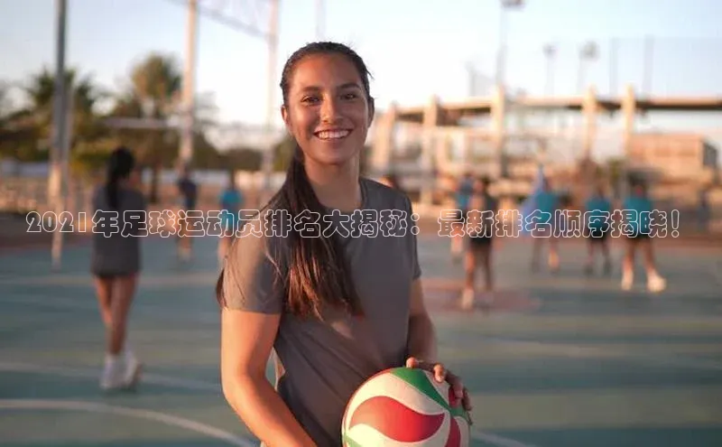 k1注册入口官网注册百度手机输入法2021年足球运动员排名大揭秘：最新排名顺序揭晓！