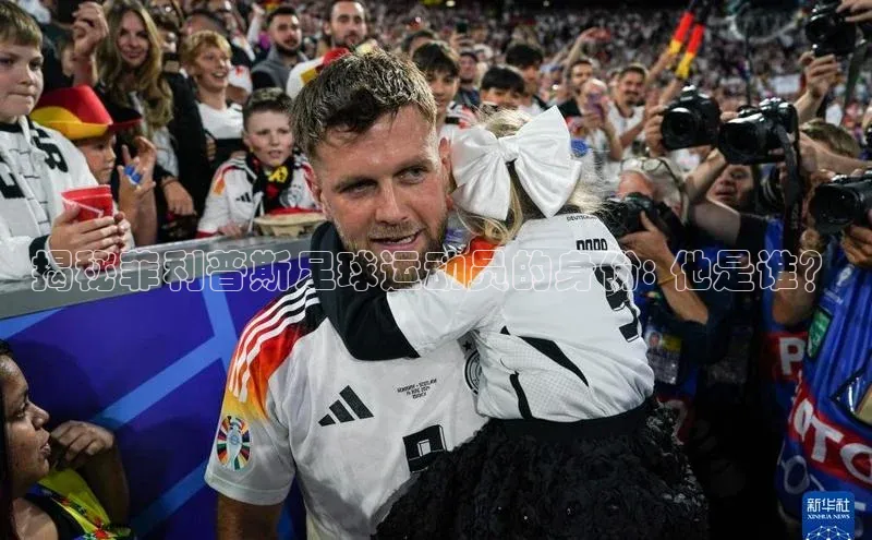k1体育app下载百度人工翻译揭秘菲利普斯足球运动员的身份: 他是谁？