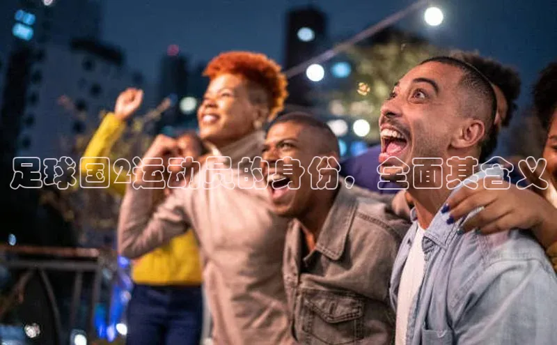 k1体育十年登录入口官方小红书足球国2运动员的身份，全面其含义