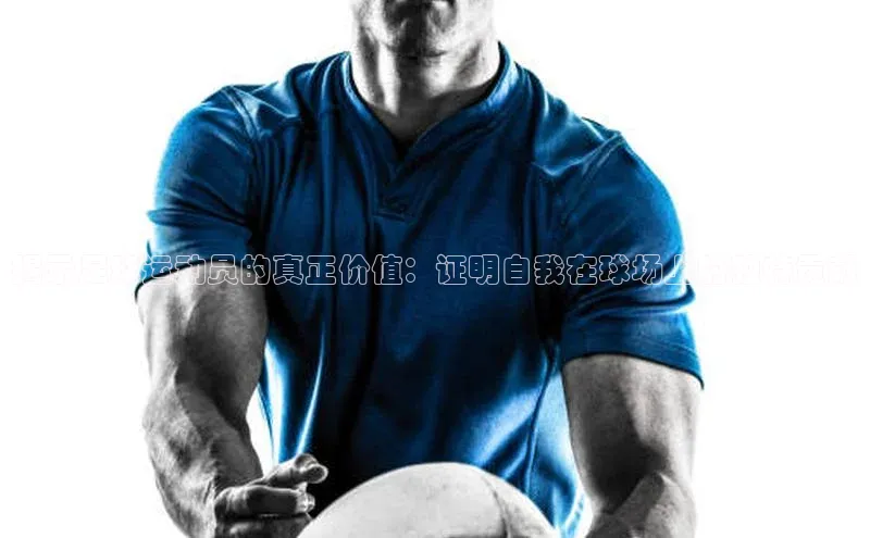 k1注册入口官网注册百度营销中心揭示足球运动员的真正价值：证明自我在球场上的独特贡献