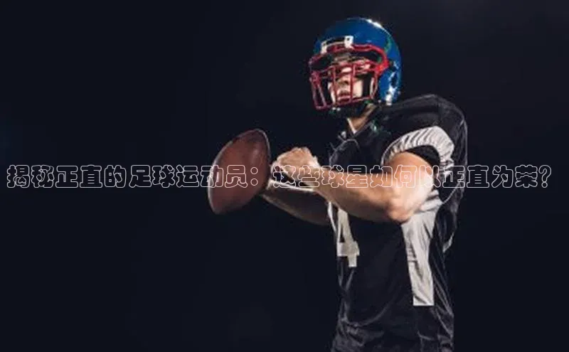 k1体育在线登录ARGA公司揭秘正直的足球运动员：这些球星如何以正直为荣？