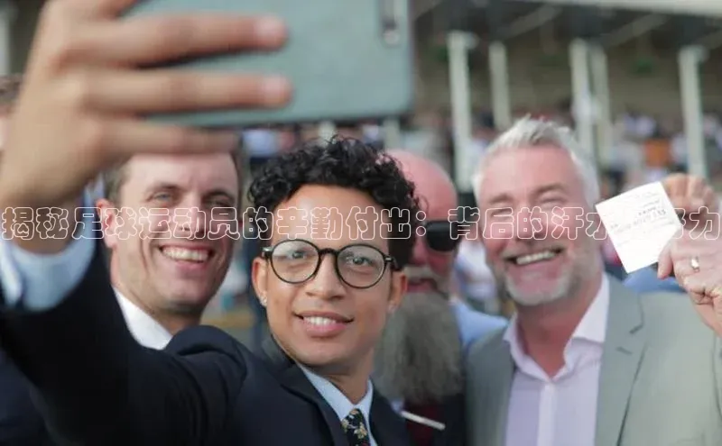 k1体育登录入口网页版姚记科技揭秘足球运动员的辛勤付出：背后的汗水与努力