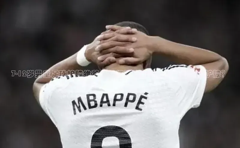 k1体育在线登录ARGA公司7-12岁男童足球护膝推荐：如何选择最适合的足球运动护膝？