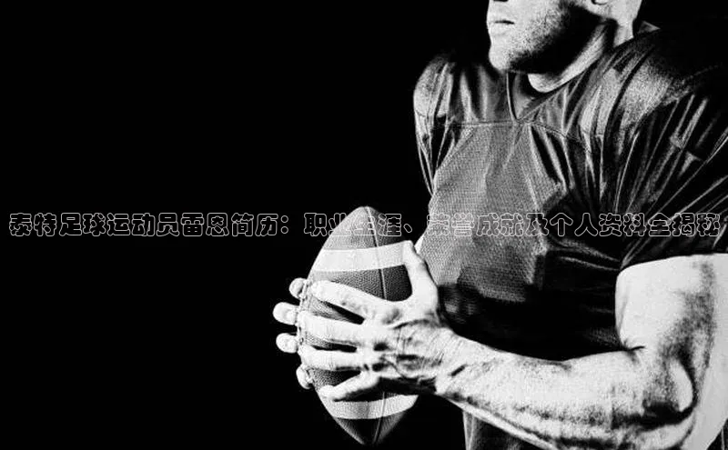 k1体育官网登录入口网址江铃新能源泰特足球运动员雷恩简历：职业生涯、荣誉成就及个人资料全揭秘