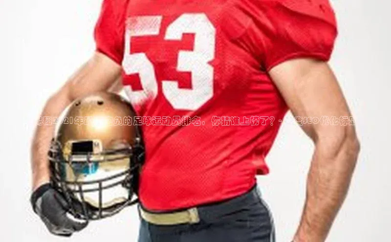 k1体育app下载阿里尔公司《揭秘2021年最有抱负的足球运动员排名，你猜谁上榜了？- 百度SEO优化标题》