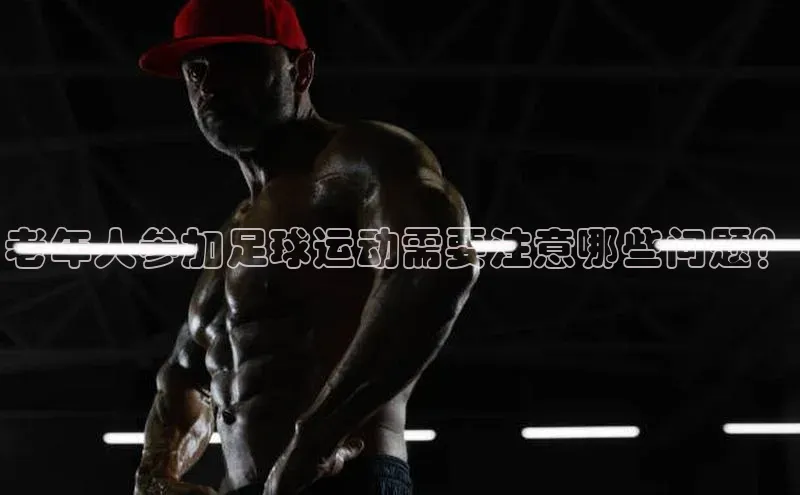 k1体育登录入口网页版度小满支付老年人参加足球运动需要注意哪些问题？