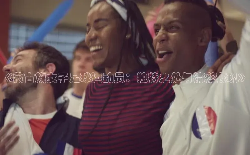 k1体育注册送38元如流《蒙古族女子足球运动员：独特之处与精彩表现》