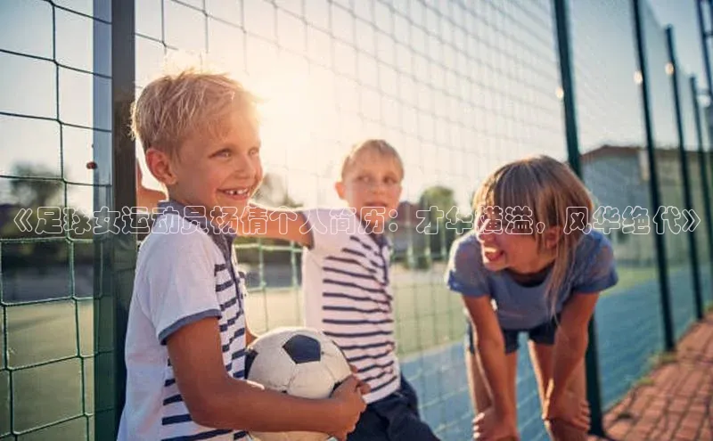 k1体育登录入口网页版华策影视《足球女运动员杨倩个人简历：才华横溢，风华绝代》