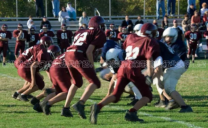 k1体育58同城新华社宣布足球运动员扩招，解读最新政策影响及行业前景展望