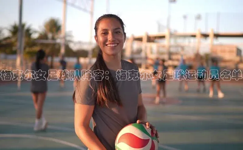 k1体育app下载百度人工翻译梅克尔女足球队阵容：梅克尔女足球运动员名单