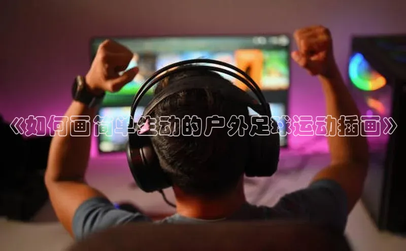 k1体育注册送38元巴美列捷福《如何画简单生动的户外足球运动插画》