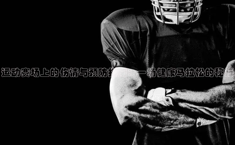 k1体育在线网站百度 H5运动赛场上的伤情与预防指南：一场健康马拉松的秘籍