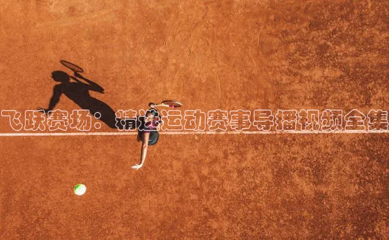 k1体育官网登录入口网址百度教育飞跃赛场：精选运动赛事导播视频全集