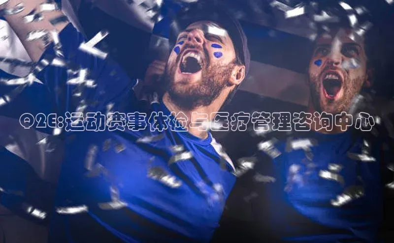 k1体育app下载视觉中国Q2E:运动赛事体检与医疗管理咨询中心