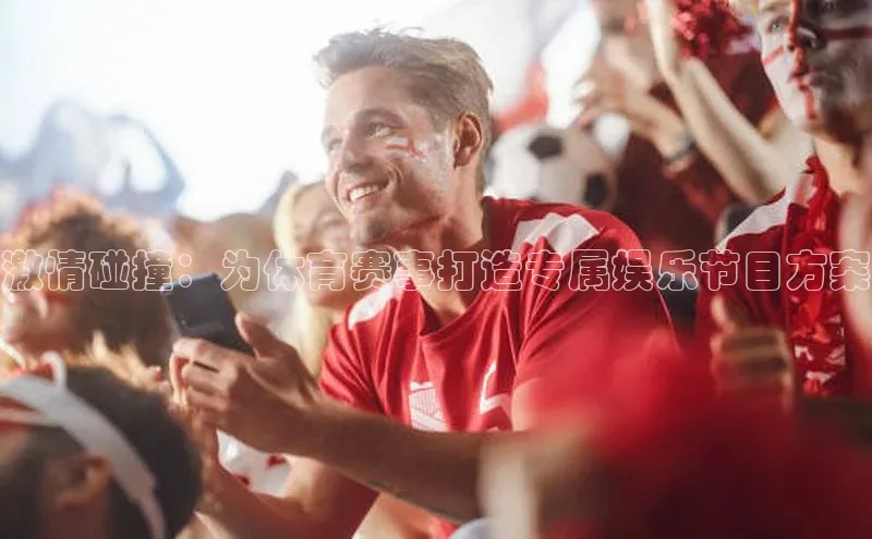 激情碰撞：为体育赛事打造专属娱乐节目方案