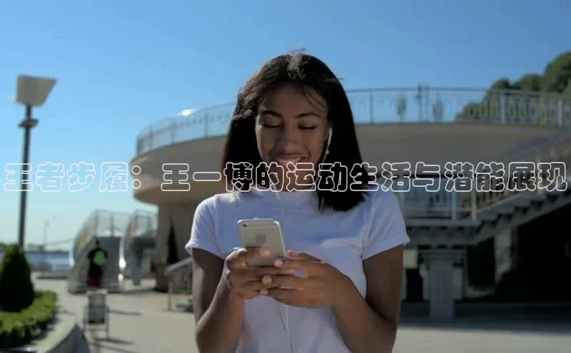 王者步履：王一博的运动生活与潜能展现