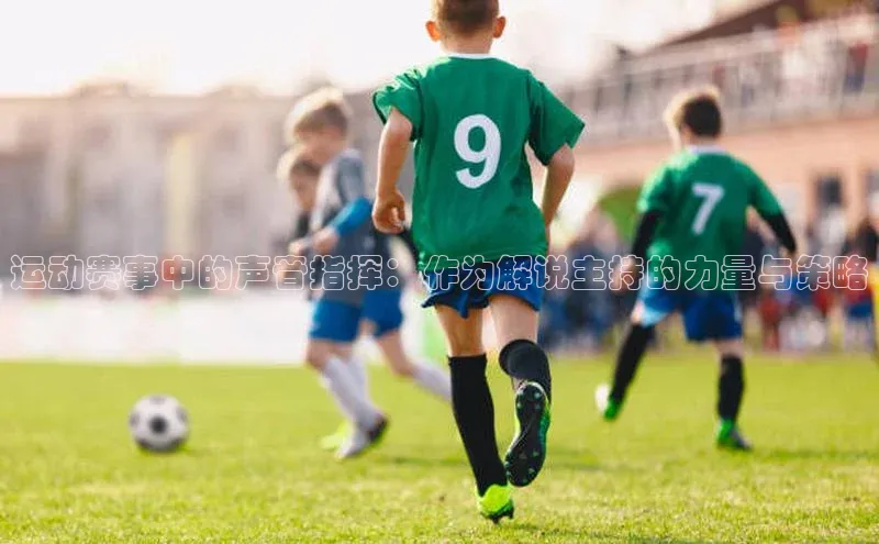 运动赛事中的声音指挥：作为解说主持的力量与策略