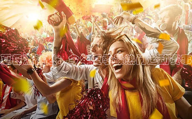夏日激情燃：今年夏季最热门运动赛事