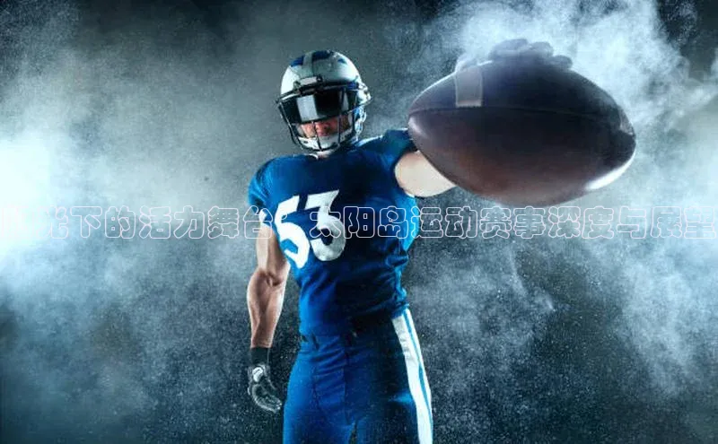 阳光下的活力舞台：太阳岛运动赛事深度与展望