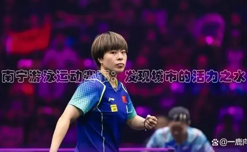 南宁游泳运动赛事：发现城市的活力之水