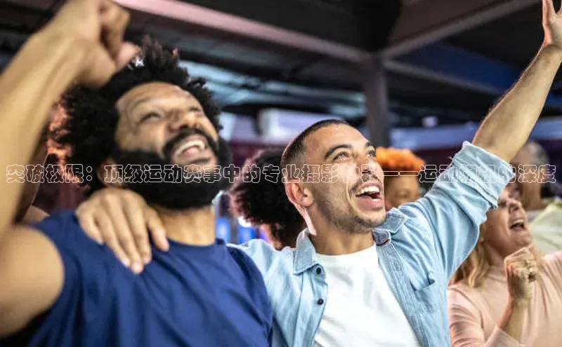 突破极限：顶级运动赛事中的专业摄影神器——运动相机的深度