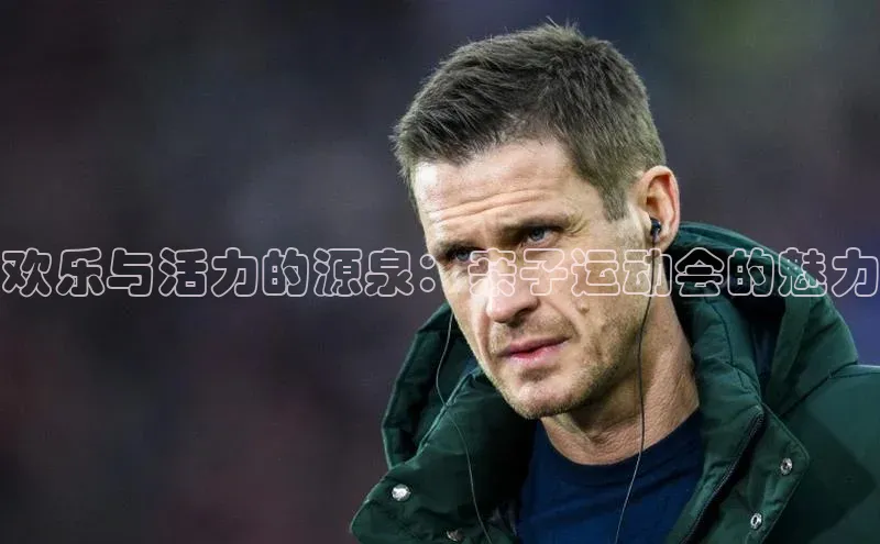 欢乐与活力的源泉：亲子运动会的魅力