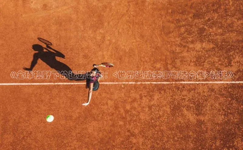 《全球视野下的运动奇迹：<世界运动赛事奇迹合集>精选》
