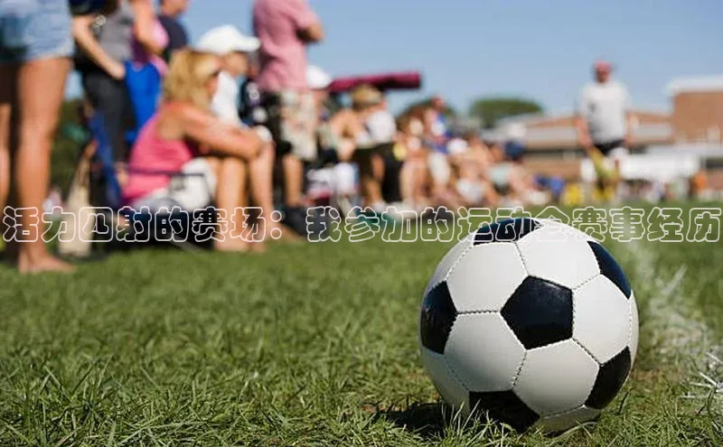 活力四射的赛场：我参加的运动会赛事经历