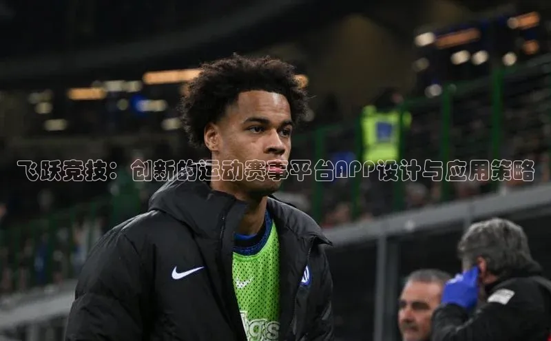 飞跃竞技：创新的运动赛事平台APP设计与应用策略