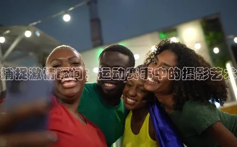 捕捉激情瞬间：运动赛事中的摄影艺术