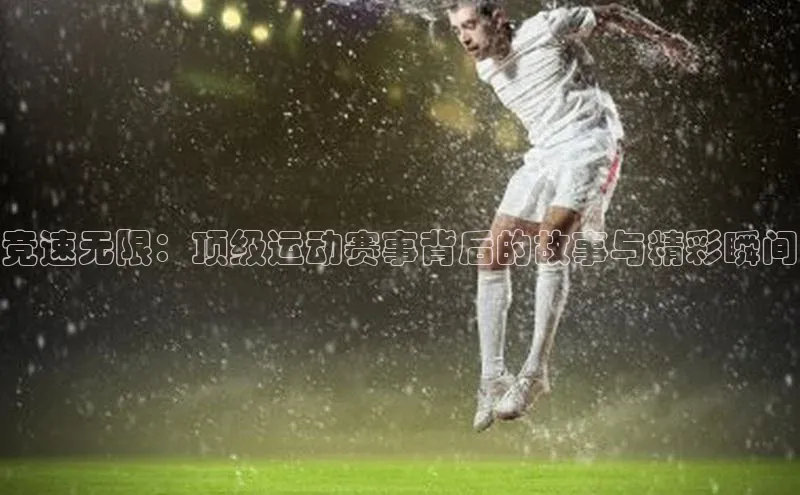 竞速无限：顶级运动赛事背后的故事与精彩瞬间