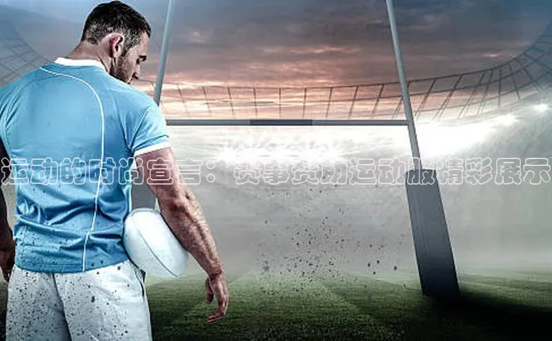 运动的时尚宣言：赛事赞助运动服精彩展示