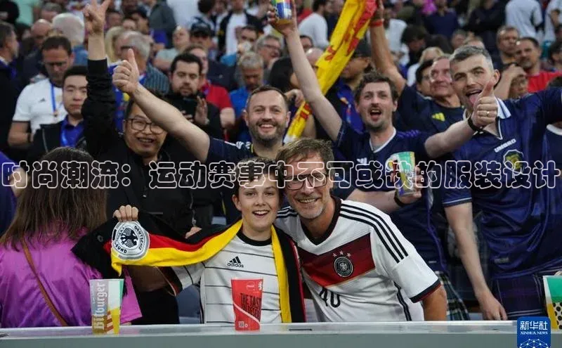 时尚潮流：运动赛事中不可或缺的服装设计