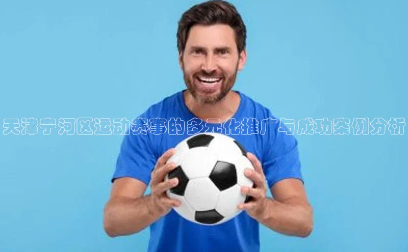 天津宁河区运动赛事的多元化推广与成功案例分析
