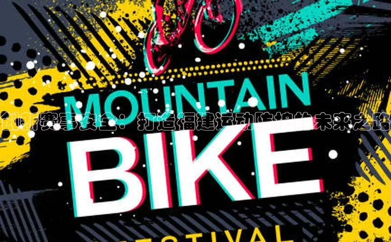 创新赛事安全：打造福建运动防护的未来之路