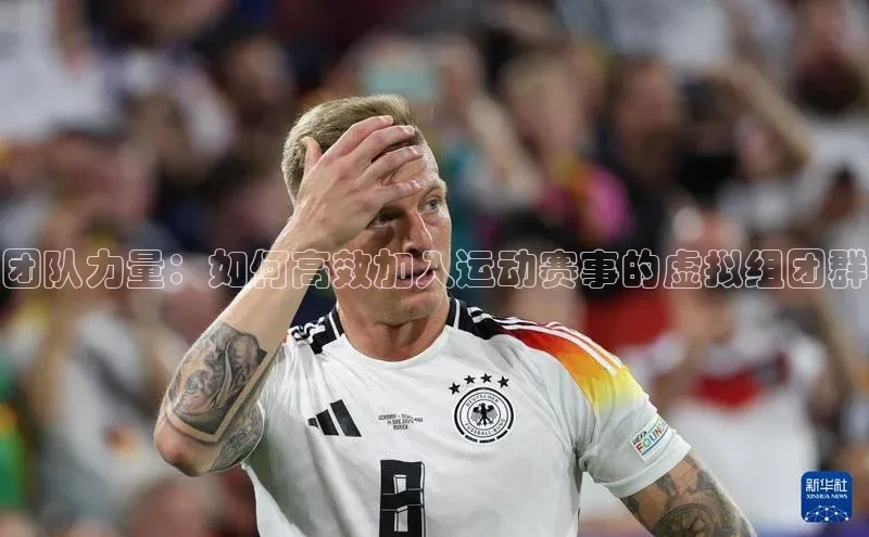 团队力量：如何高效加入运动赛事的虚拟组团群