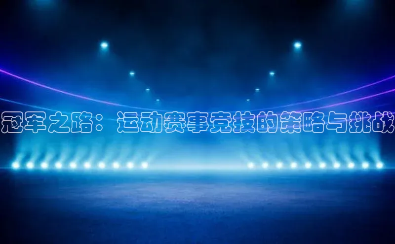 冠军之路：运动赛事竞技的策略与挑战