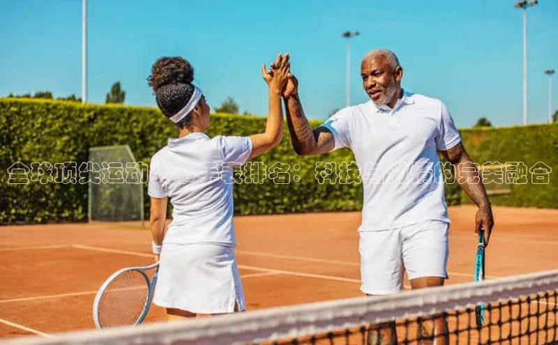 全球顶尖运动赛事手表排名：科技与激情的完美融合